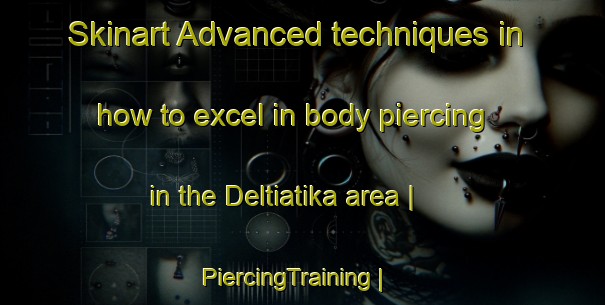 Skinart Advanced techniques in how to excel in body piercing in the Deltiatika area | PiercingTraining | PiercingClasses | SkinartTraining-Greece